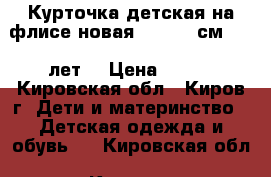 Курточка детская на флисе новая 110-116 см (4-6 лет) › Цена ­ 800 - Кировская обл., Киров г. Дети и материнство » Детская одежда и обувь   . Кировская обл.,Киров г.